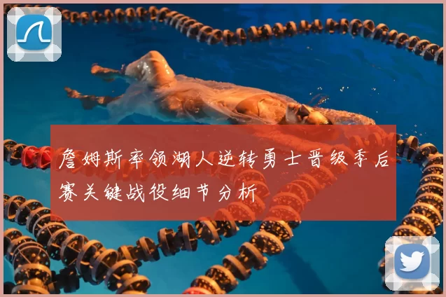 詹姆斯率领湖人逆转勇士晋级季后赛关键战役细节分析