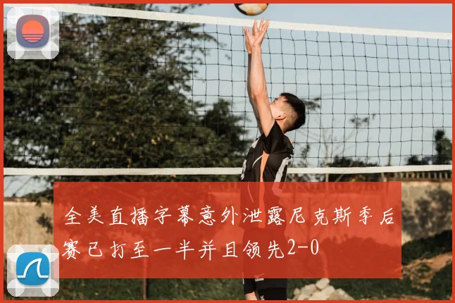 全美直播字幕意外泄露尼克斯季后赛已打至一半并且领先2-0