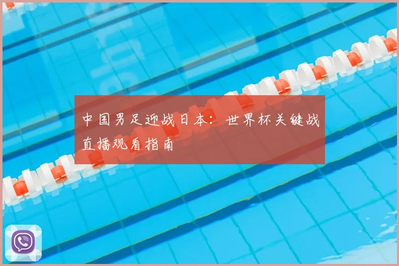 中国男足迎战日本：世界杯关键战直播观看指南