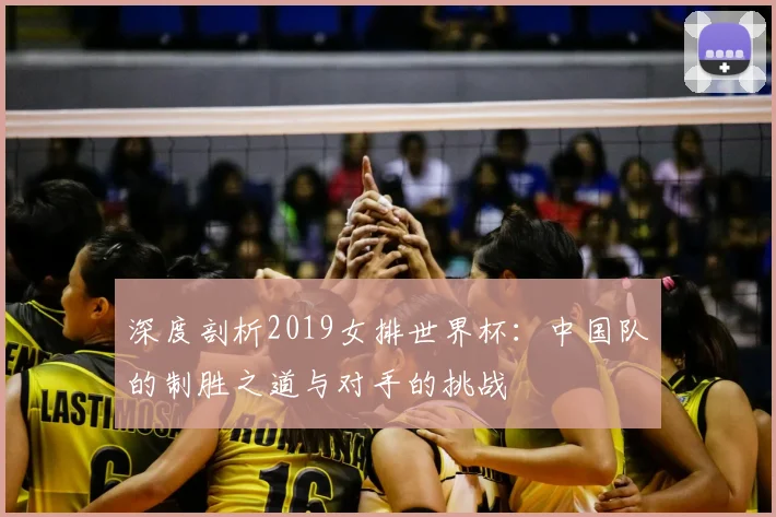深度剖析2019女排世界杯:中国队的制胜之道与对手的挑战