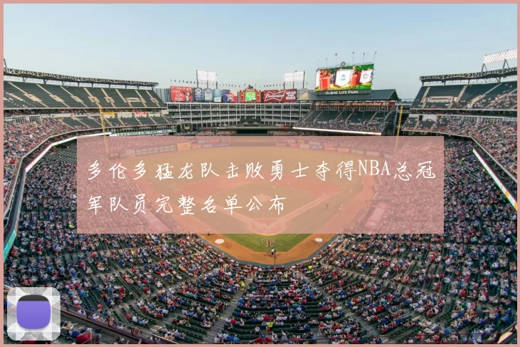 多伦多猛龙队击败勇士夺得NBA总冠军队员完整名单公布