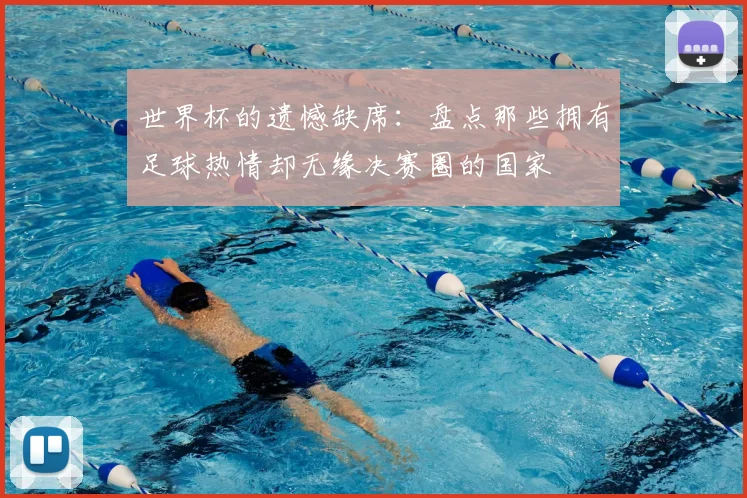 世界杯的遗憾缺席：盘点那些拥有足球热情却无缘决赛圈的国家
