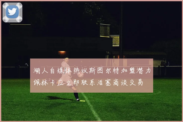 湖人自媒体热议斯图尔特加盟潜力佩林卡应立即联系活塞商谈交易