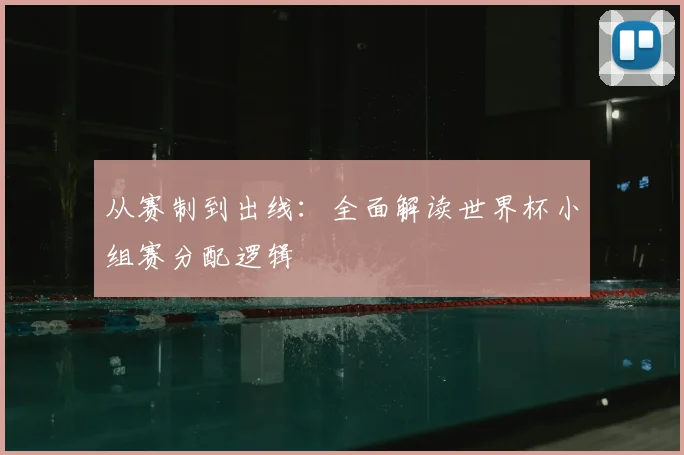 从赛制到出线：全面解读世界杯小组赛分配逻辑